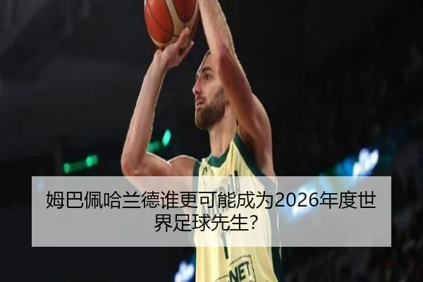 姆巴佩哈兰德谁更可能成为2026年度世界足球先生？